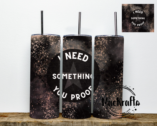 I Need Something You Proof Tumbler | Stainless Steel Double Wall Tumbler